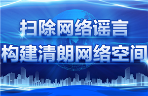 扫除网络谣言 构建清朗网络空间